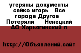 утеряны документы сайко игорь - Все города Другое » Потеряли   . Ненецкий АО,Харьягинский п.